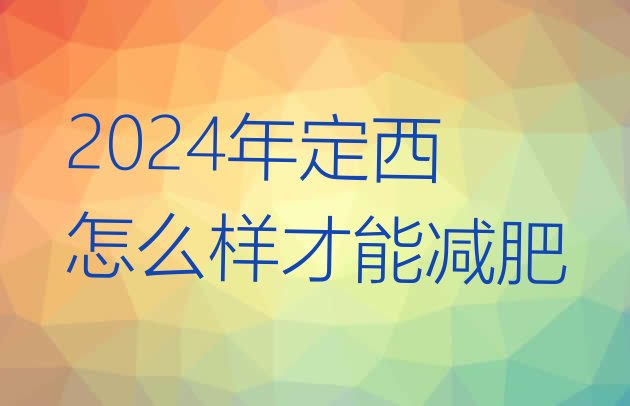 十大2024年定西怎么样才能减肥排行榜