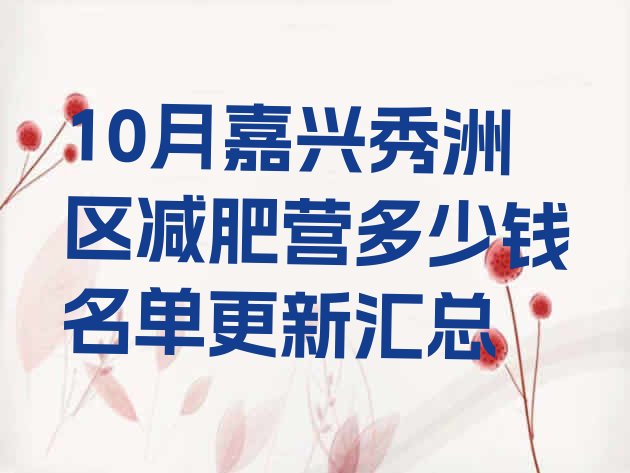 十大10月嘉兴秀洲区减肥营多少钱名单更新汇总排行榜