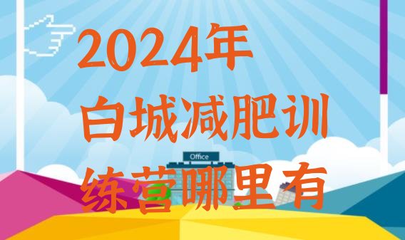 十大2024年白城减肥训练营哪里有排行榜