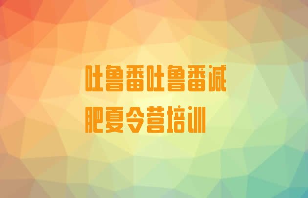 十大吐鲁番高昌区便宜的减肥训练营排名top10排行榜