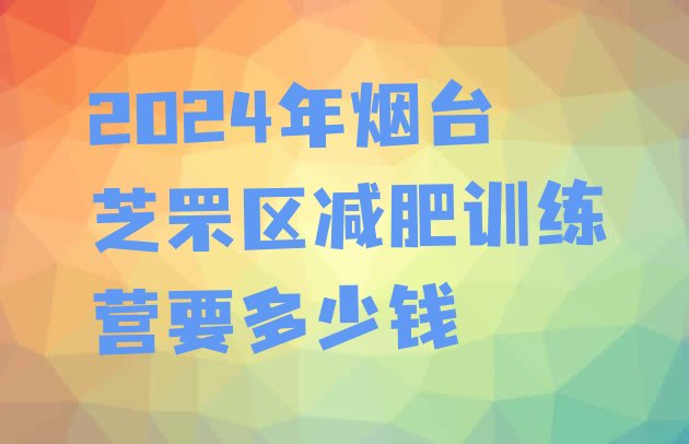 十大2024年烟台芝罘区减肥训练营要多少钱排行榜