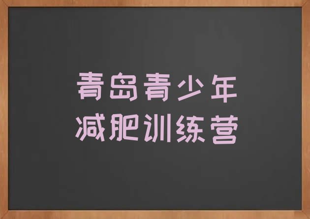 十大2024年青岛封闭式减肥训练营多少钱排行榜
