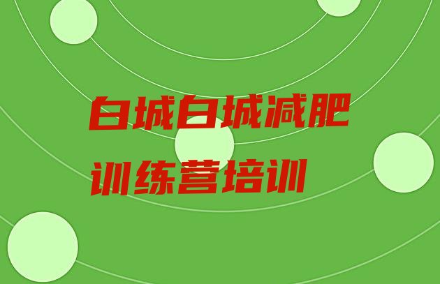 十大10月白城封闭式减肥训练营哪里好名单更新汇总排行榜