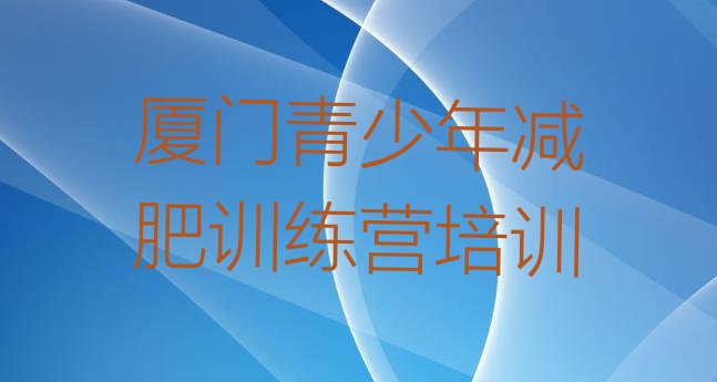 十大2024年厦门减肥集中营多少钱实力排名名单排行榜