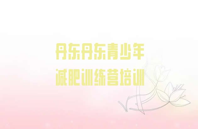十大2024年丹东减肥瘦身集训营排行榜