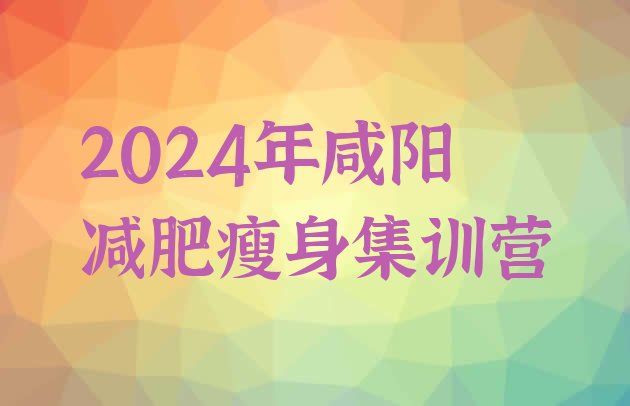 十大2024年咸阳减肥瘦身集训营排行榜