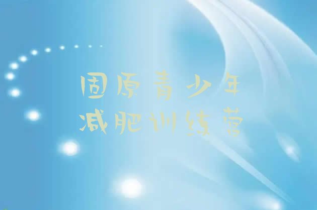 十大固原全封闭减肥训练营实力排名名单排行榜