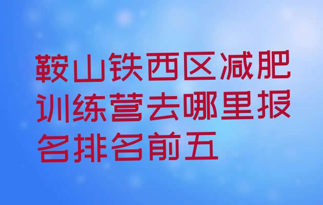 十大鞍山铁西区减肥训练营去哪里报名排名前五排行榜