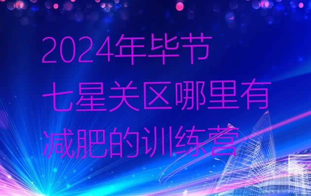 十大2024年毕节七星关区哪里有减肥的训练营排行榜