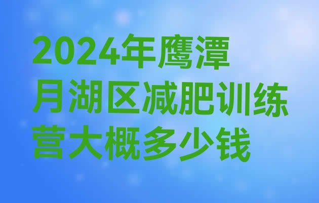 十大2024年鹰潭月湖区减肥训练营大概多少钱排行榜