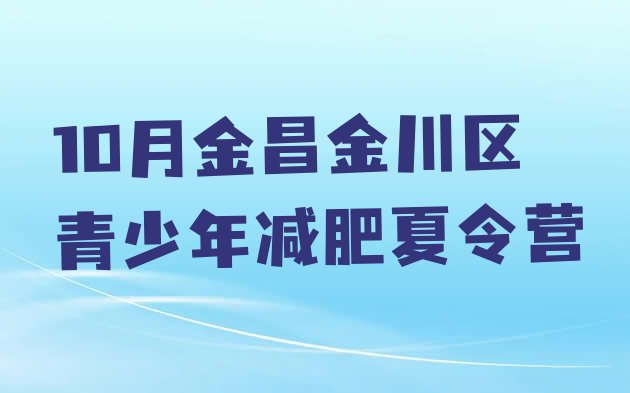 十大10月金昌金川区青少年减肥夏令营排行榜
