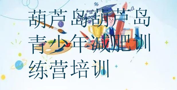 十大葫芦岛减肥训练班名单更新汇总排行榜
