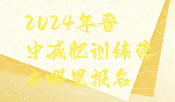 十大2024年晋中减肥训练营去哪里报名排行榜