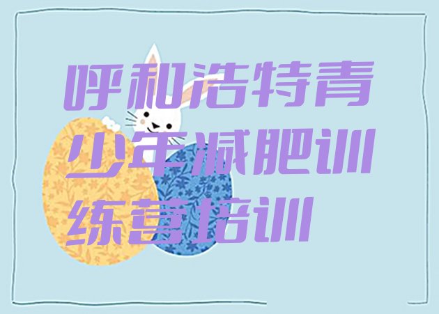 十大2024年呼和浩特减肥减肥训练营排名前十排行榜