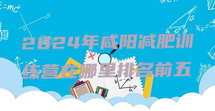 十大2024年咸阳减肥训练营在哪里排名前五排行榜
