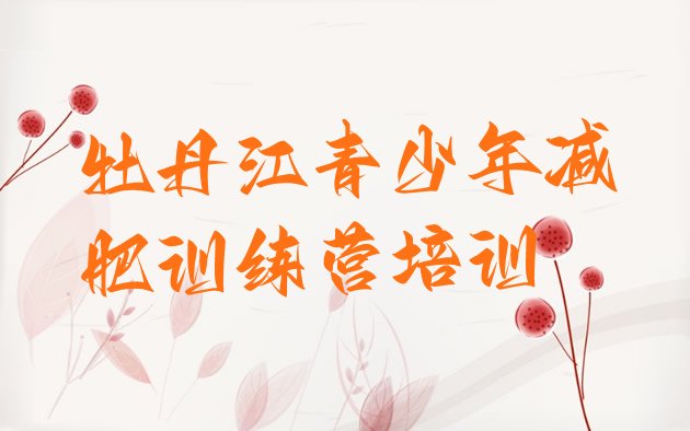 十大牡丹江阳明区全封闭减肥训练营好吗排行榜