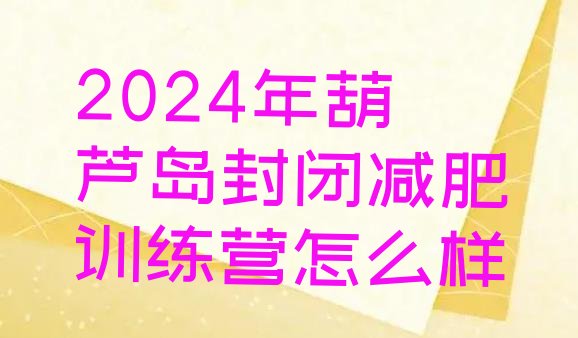 十大2024年葫芦岛封闭减肥训练营怎么样排行榜
