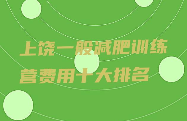 十大上饶一般减肥训练营费用十大排名排行榜