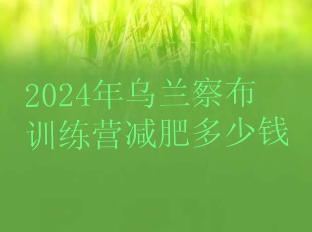 十大2024年乌兰察布训练营减肥多少钱排行榜