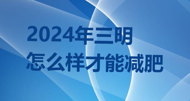 十大2024年三明怎么样才能减肥排行榜