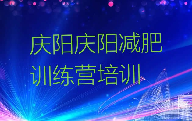 十大庆阳西峰区魔鬼减肥训练营全封闭的减肥训练营排行榜