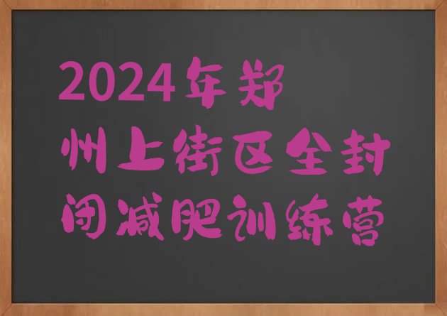 十大2024年郑州上街区全封闭减肥训练营排行榜