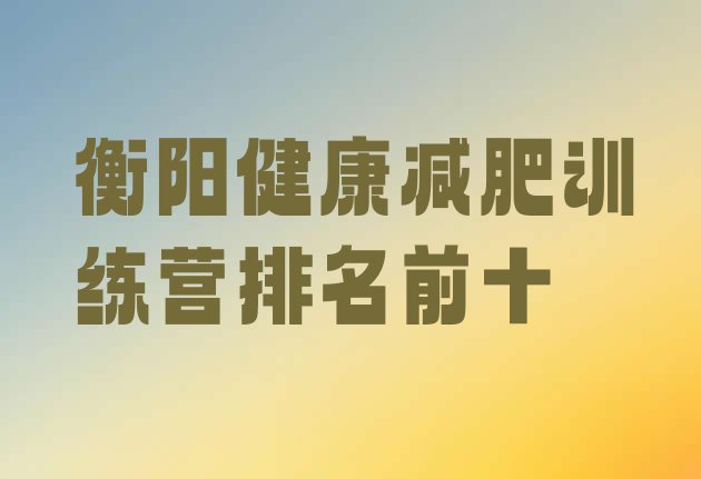 十大衡阳健康减肥训练营排名前十排行榜