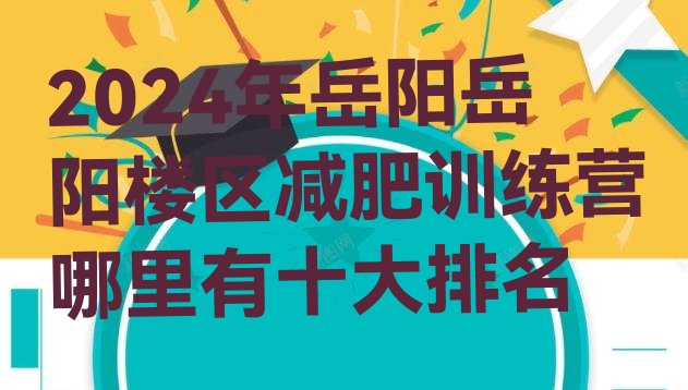 十大2024年岳阳岳阳楼区减肥训练营哪里有十大排名排行榜