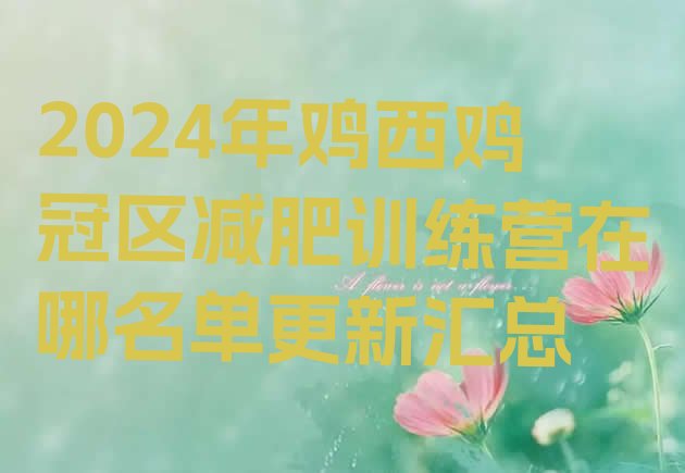 十大2024年鸡西鸡冠区减肥训练营在哪名单更新汇总排行榜