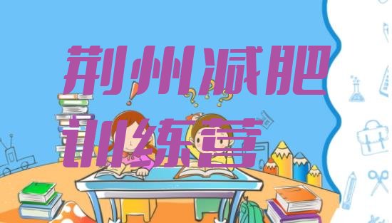 十大2024年荆州减肥营训练多少钱排行榜