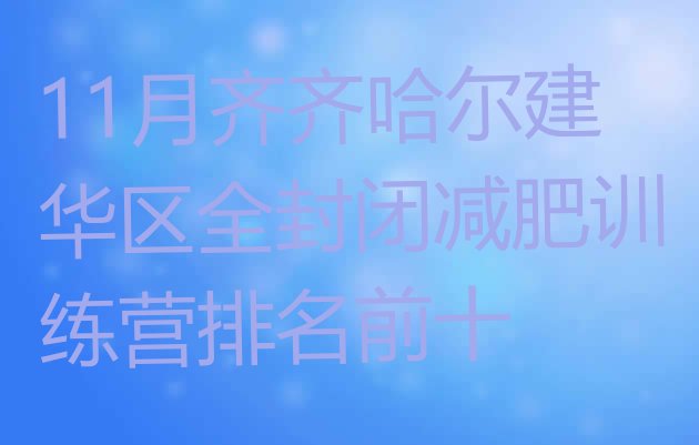 十大11月齐齐哈尔建华区全封闭减肥训练营排名前十排行榜