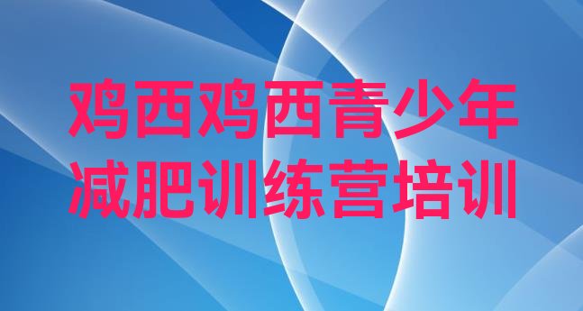 十大2024年鸡西减肥集中营多少钱排名top10排行榜