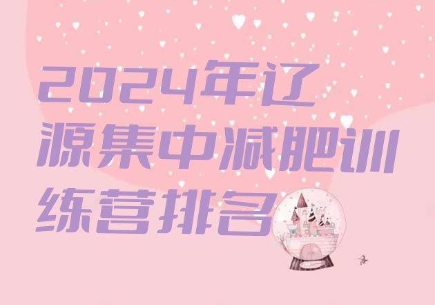 十大2024年辽源集中减肥训练营排名排行榜