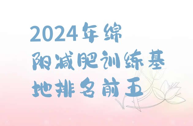 十大2024年绵阳减肥训练基地排名前五排行榜