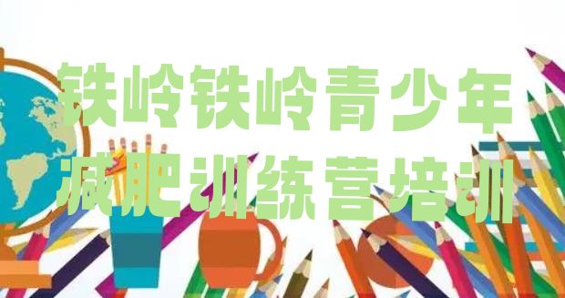 十大2024年铁岭减肥训练营大概多少钱排行榜