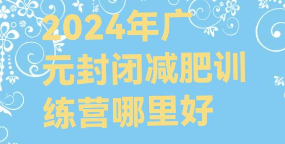 十大2024年广元封闭减肥训练营哪里好排行榜