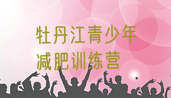 十大2024年牡丹江封闭减肥训练营哪里好名单更新汇总排行榜