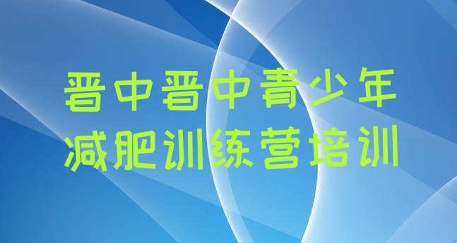 十大2024年晋中减肥训练营费用排行榜