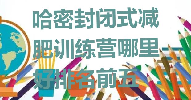 十大哈密封闭式减肥训练营哪里好排名前五排行榜