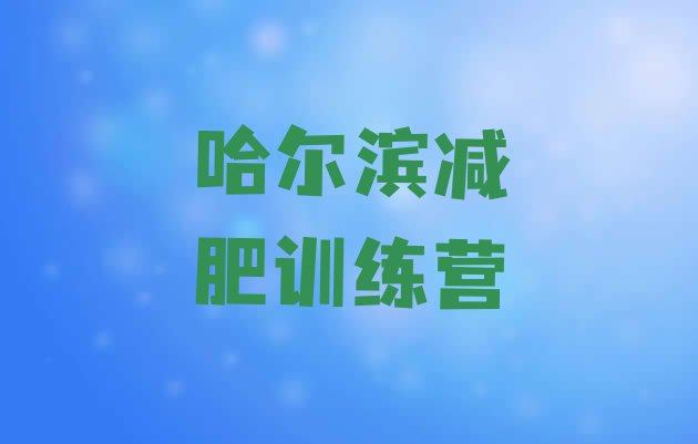 十大11月哈尔滨哪里减肥训练营正规名单更新汇总排行榜