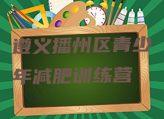 十大2024年遵义播州区训练减肥营排行榜