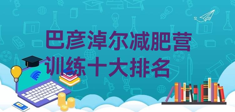 十大巴彦淖尔减肥营训练十大排名排行榜
