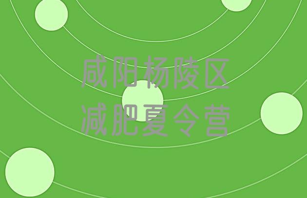 十大11月咸阳杨陵区封闭减肥训练营怎么样十大排名排行榜