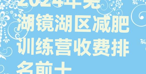 十大2024年芜湖镜湖区减肥训练营收费排名前十排行榜