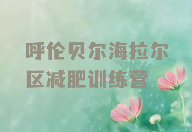 十大2024年呼伦贝尔海拉尔区减肥营多少钱推荐一览排行榜