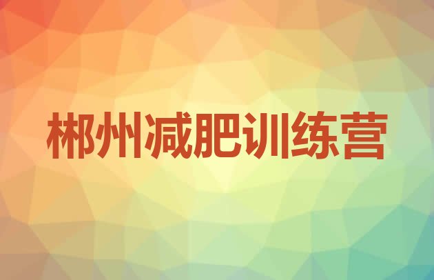 十大2024年郴州训练营减肥多少钱名单更新汇总排行榜