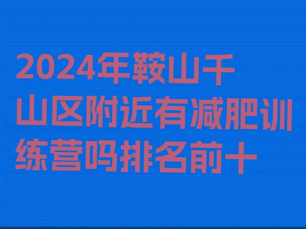十大2024年鞍山千山区附近有减肥训练营吗排名前十排行榜