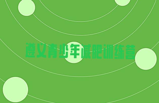 十大2024年遵义减肥训练营怎么样排名前十排行榜