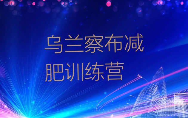 十大2024年乌兰察布暑假减肥训练营排行榜