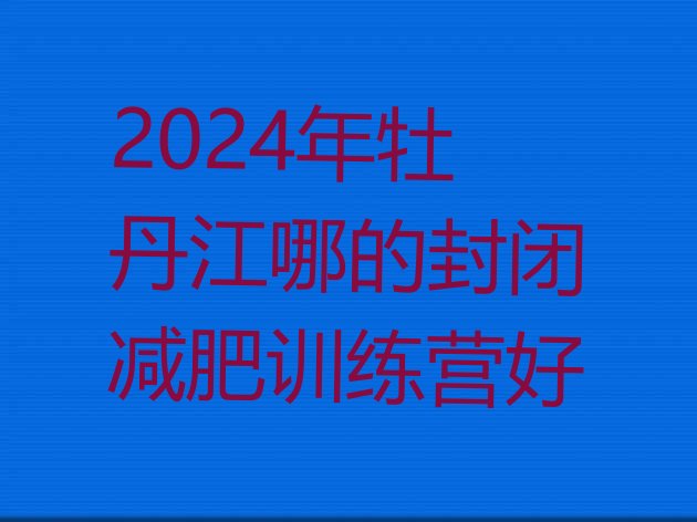 十大2024年牡丹江哪的封闭减肥训练营好排行榜